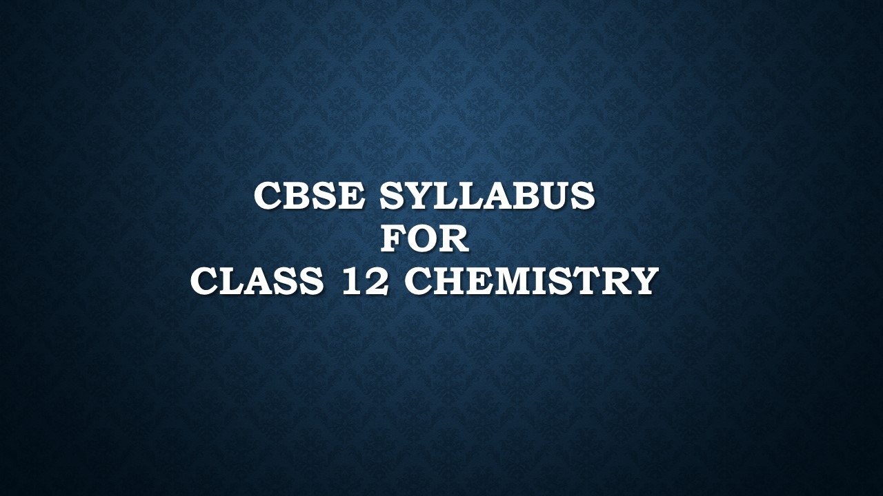 CBSE Syllabus for Class 12 Chemistry 2020-21 - Detailed Syllabus