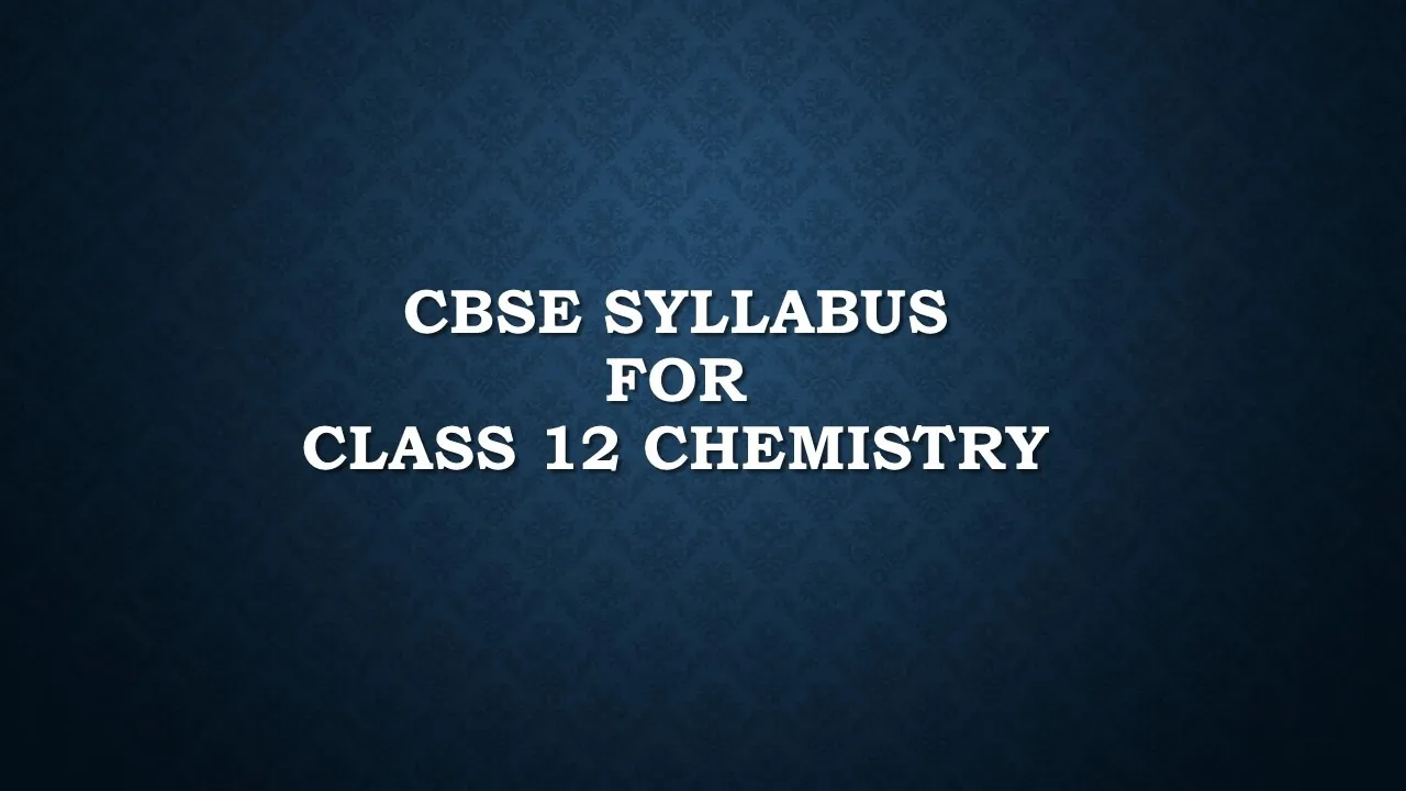 CBSE Syllabus for Class 12 Chemistry 2020-21 - Detailed Syllabus