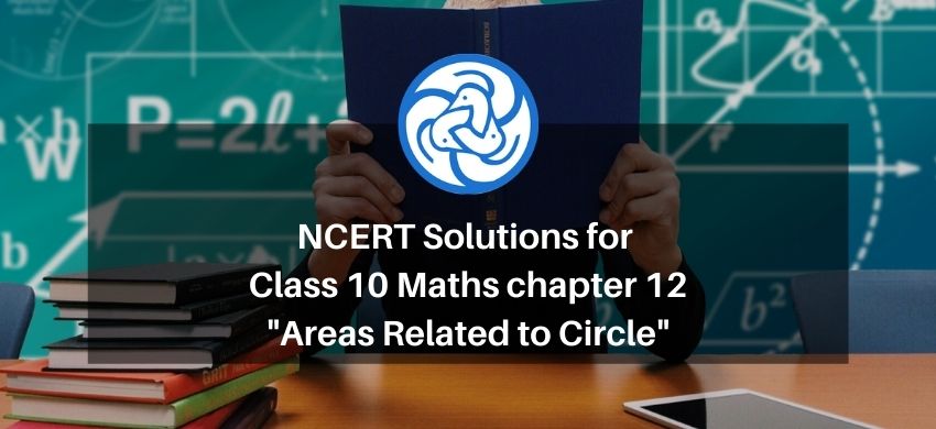 NCERT Solutions for Class 10 Maths chapter 12 - Areas Related to Circle - Free PDF Download