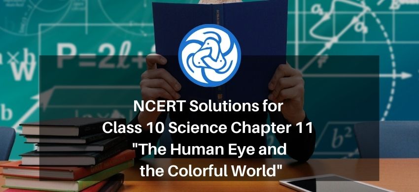 NCERT Solutions for Class 10 Science Chapter 11 - The Human Eye and the Colorful World