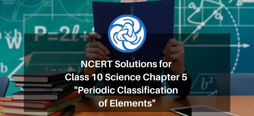 NCERT Solutions for Class 10 Science Chapter 5 - Periodic Classification of Elements
