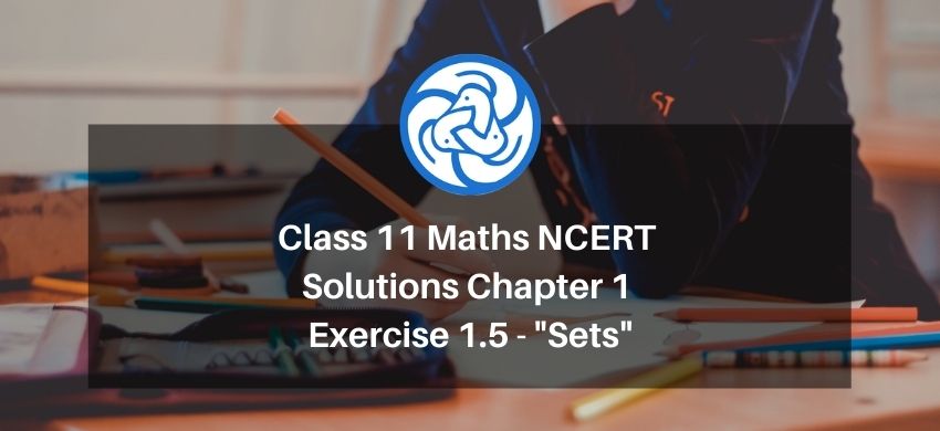 Class 11 Maths NCERT Solutions Chapter 1 Exercise 1.5 - Sets - Free PDF Download