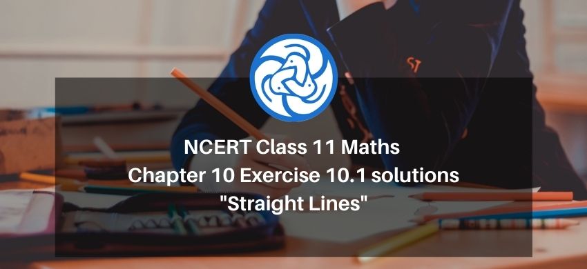 NCERT Class 11 Maths Chapter 10 Exercise 10.1 solutions - Straight Lines - Free PDF Download