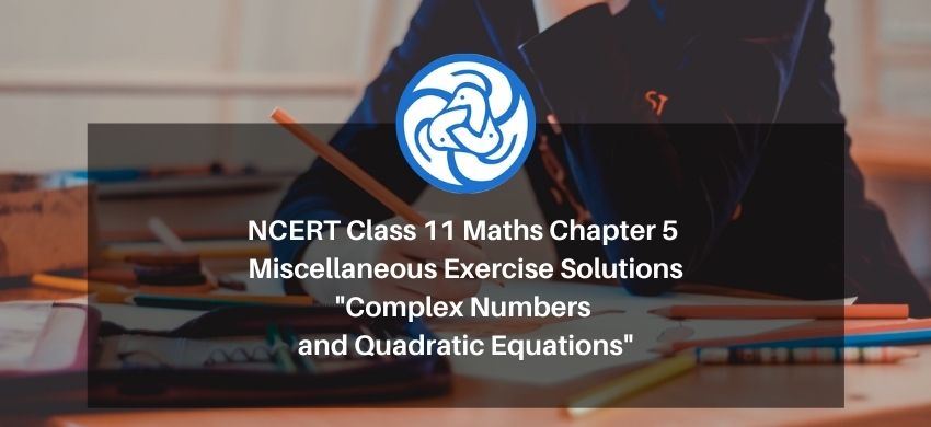 NCERT Class 11 Maths Chapter 5 Miscellaneous Exercise Solutions - Complex Numbers and Quadratic Equations