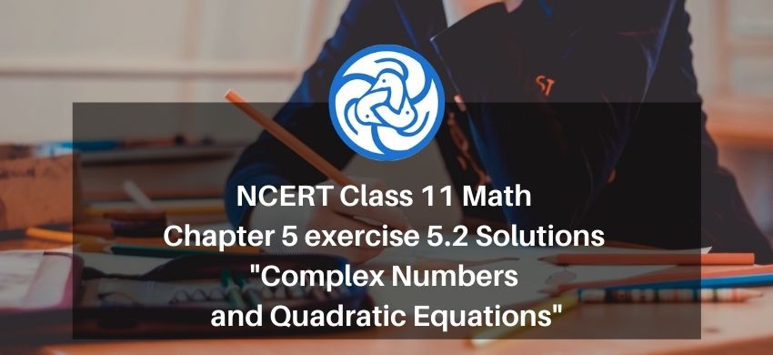 NCERT Class 11 Maths chapter 5 exercise 5.2 Solutions - Complex Numbers and Quadratic Equations