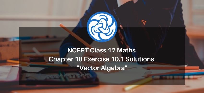 NCERT Class 12 Maths Chapter 10 Exercise 10.1 Solutions - Vector Algebra - Free PDF Download