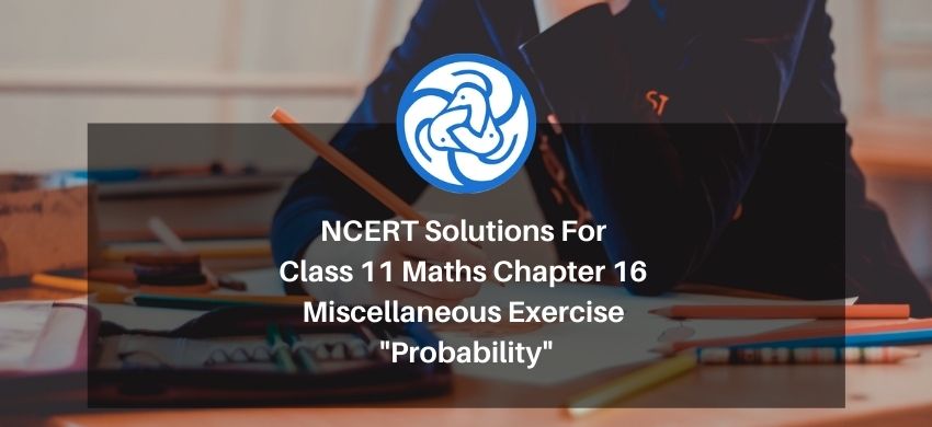 NCERT Solutions For Class 11 Maths Chapter 16 Miscellaneous Exercise - Probability - Free PDF Download