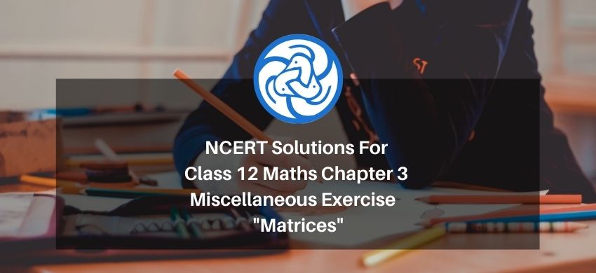 NCERT Solutions For Class 12 Maths Chapter 3 Miscellaneous Exercise - Matrices - Free PDF Download