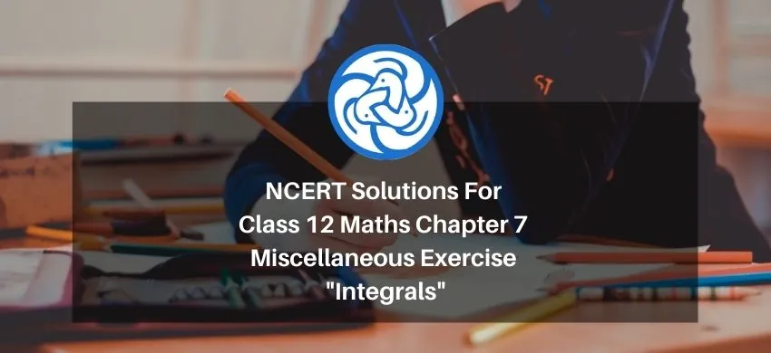 NCERT Solutions For Class 12 Maths Chapter 7 Miscellaneous Exercise - Integrals - Free PDF Download