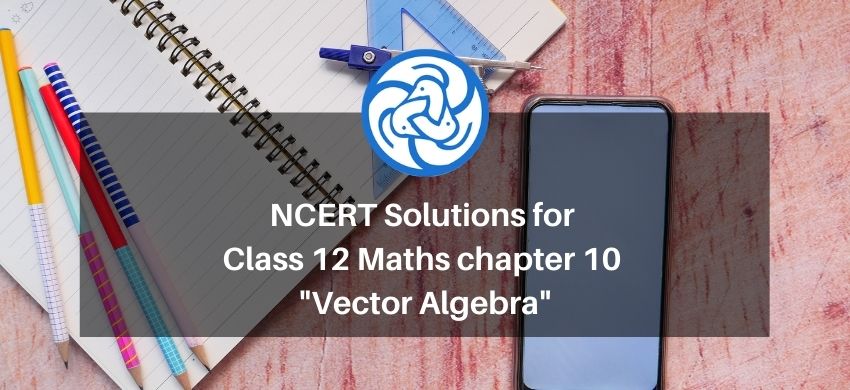 NCERT Solutions for Class 12 Maths chapter 10 - Vector Algebra