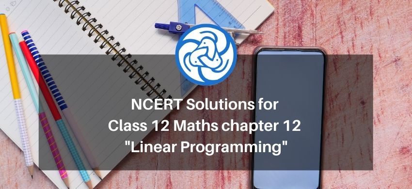 NCERT Solutions for Class 12 Maths chapter 12 - Linear Programming