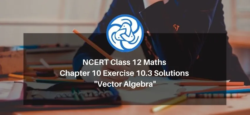 NCERT Class 12 Maths Chapter 10 Exercise 10.3 Solutions - Vector Algebra - Free PDF Download