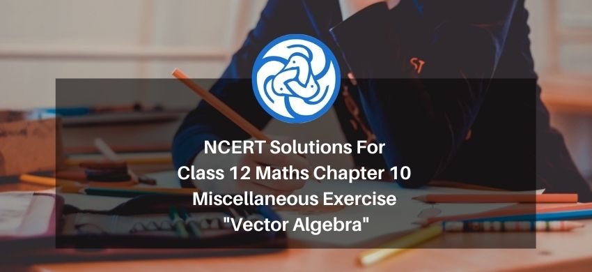NCERT Solutions For Class 12 Maths Chapter 10 Miscellaneous Exercise - Vector Algebra - Free PDF Download