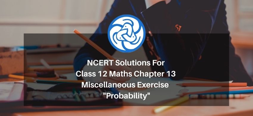 NCERT Solutions For Class 12 Maths Chapter 13 Miscellaneous Exercise - Probability - Free PDF Download