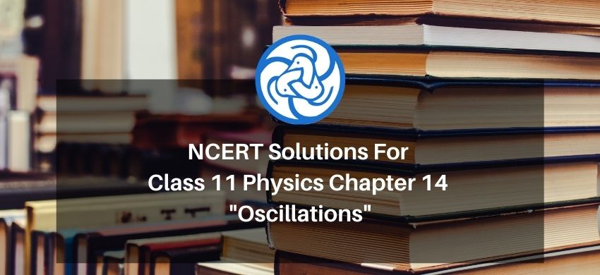 NCERT Solutions for Class 11 Physics chapter 14 - Oscillations - Free PDF download