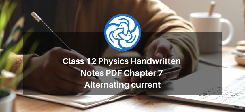 Class 12 Physics Handwritten Notes PDF Chapter 7 - Alternating current - Free PDF Download
