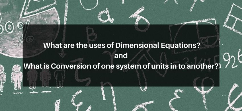 What are the uses of Dimensional Equations? and what is Conversion of one system of units into another?