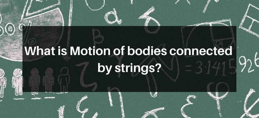 What is Motion of bodies connected by strings ?